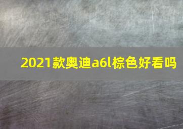 2021款奥迪a6l棕色好看吗