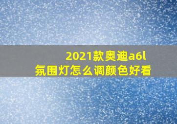 2021款奥迪a6l氛围灯怎么调颜色好看