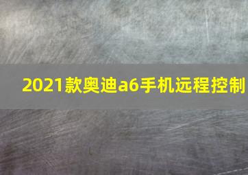 2021款奥迪a6手机远程控制