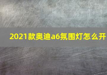 2021款奥迪a6氛围灯怎么开