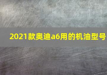 2021款奥迪a6用的机油型号