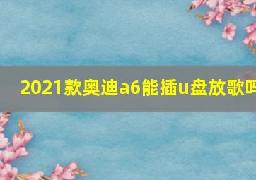 2021款奥迪a6能插u盘放歌吗