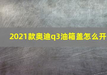 2021款奥迪q3油箱盖怎么开