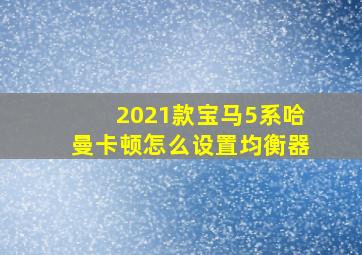 2021款宝马5系哈曼卡顿怎么设置均衡器