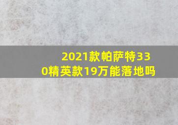 2021款帕萨特330精英款19万能落地吗