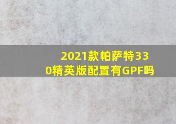 2021款帕萨特330精英版配置有GPF吗