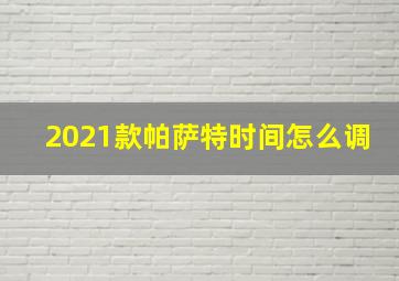 2021款帕萨特时间怎么调