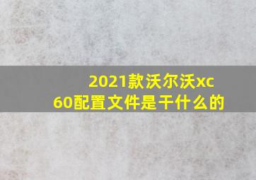 2021款沃尔沃xc60配置文件是干什么的