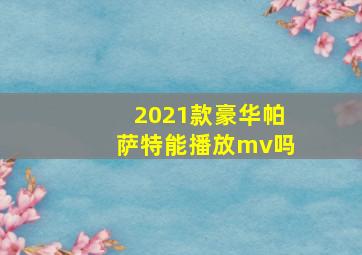 2021款豪华帕萨特能播放mv吗