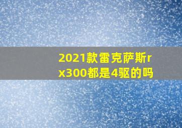 2021款雷克萨斯rx300都是4驱的吗