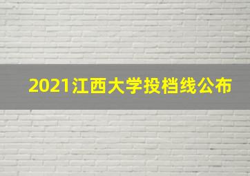 2021江西大学投档线公布