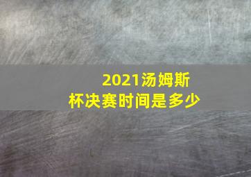 2021汤姆斯杯决赛时间是多少