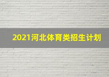 2021河北体育类招生计划