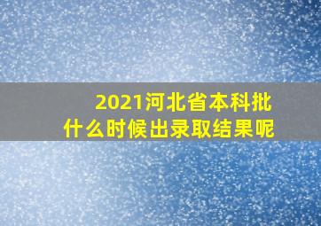 2021河北省本科批什么时候出录取结果呢