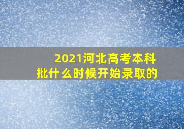 2021河北高考本科批什么时候开始录取的