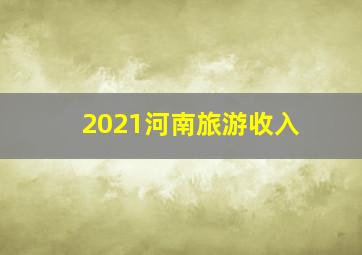 2021河南旅游收入