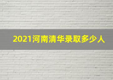 2021河南清华录取多少人