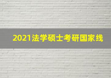 2021法学硕士考研国家线