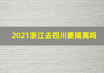 2021浙江去四川要隔离吗