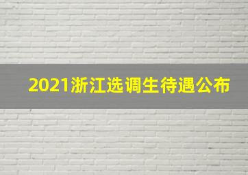 2021浙江选调生待遇公布