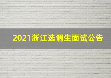 2021浙江选调生面试公告