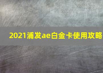 2021浦发ae白金卡使用攻略