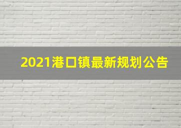 2021港口镇最新规划公告