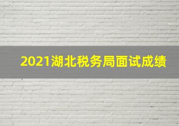 2021湖北税务局面试成绩