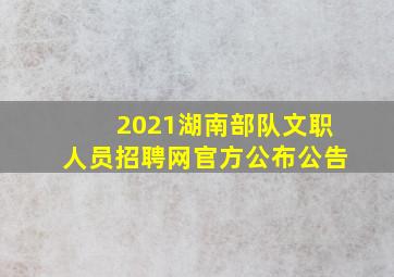 2021湖南部队文职人员招聘网官方公布公告