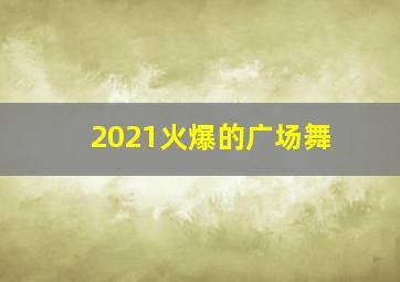 2021火爆的广场舞