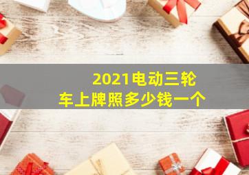 2021电动三轮车上牌照多少钱一个