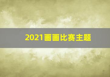 2021画画比赛主题