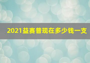 2021益赛普现在多少钱一支