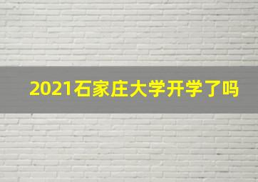 2021石家庄大学开学了吗