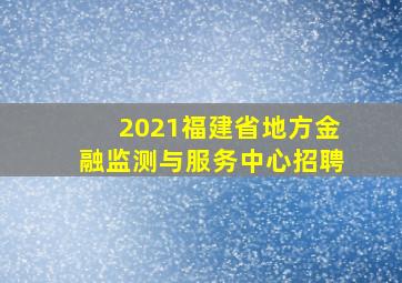 2021福建省地方金融监测与服务中心招聘