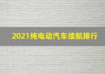 2021纯电动汽车续航排行