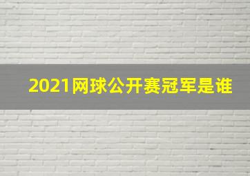 2021网球公开赛冠军是谁