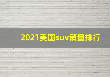 2021美国suv销量排行