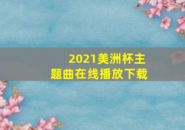 2021美洲杯主题曲在线播放下载