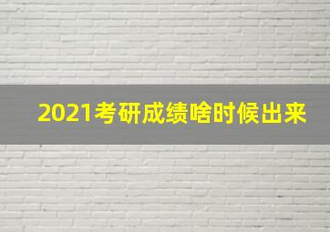 2021考研成绩啥时候出来