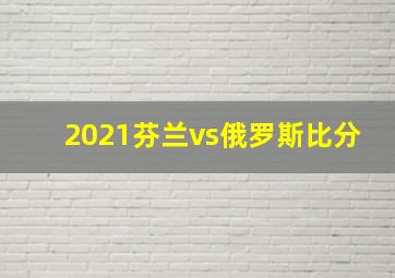 2021芬兰vs俄罗斯比分