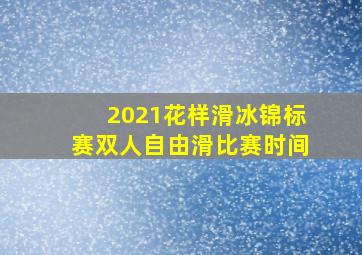 2021花样滑冰锦标赛双人自由滑比赛时间