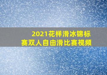 2021花样滑冰锦标赛双人自由滑比赛视频