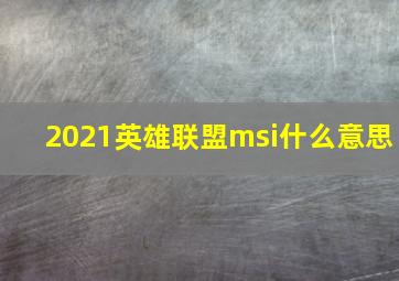 2021英雄联盟msi什么意思