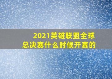 2021英雄联盟全球总决赛什么时候开赛的