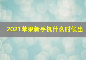 2021苹果新手机什么时候出