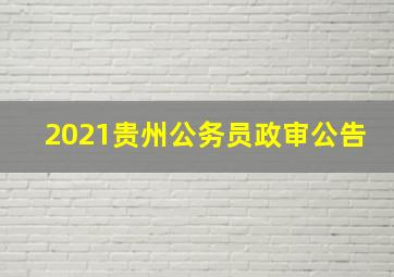 2021贵州公务员政审公告