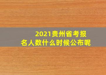 2021贵州省考报名人数什么时候公布呢