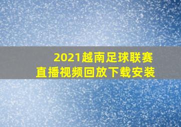 2021越南足球联赛直播视频回放下载安装