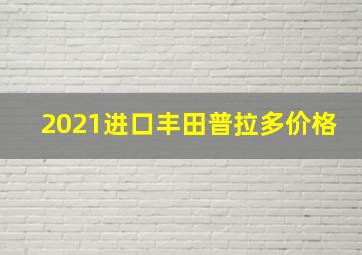 2021进口丰田普拉多价格